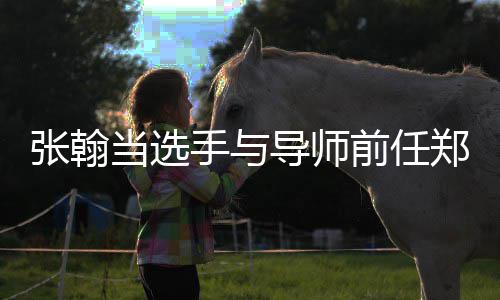 当选导师前任张翰郑爽张同台手与了翰方回应