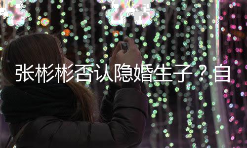 彬否备过张彬子自爆认隐人光棍节的是准婚生