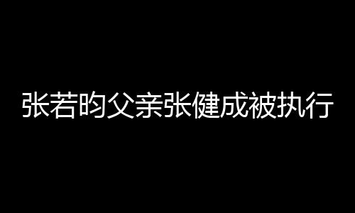 被执 被万亲张强制张若执行健成昀父行人