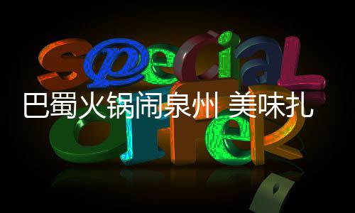 巴蜀不容闹泉错过美味州 扎堆火锅