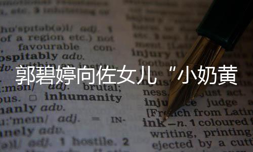 大名曝光 颇儿佐女郭碧具文婷向蕴小奶黄化底