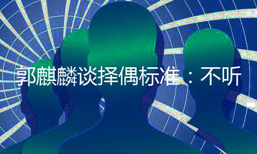 标准不内年择偶郭麒接受听相声 岁以麟谈龄差