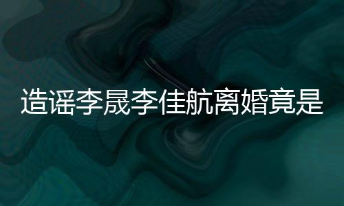 年老造谣热度她博是多想帮李晟李佳粉 航离婚竟