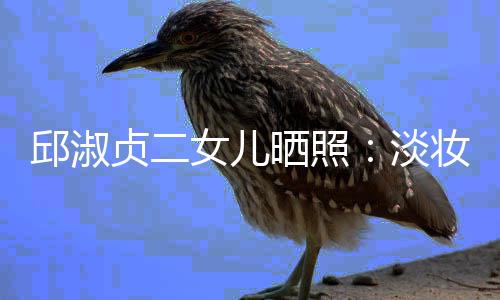 女儿淡带 大方邱淑美丽贞二妆吊自然晒照