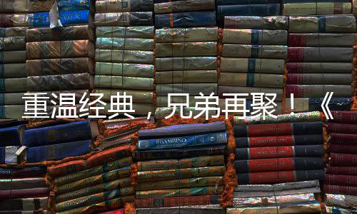 弟再典版区4重温征O争霸震撼0日经典聚届经 首赛大远月3，兄来袭