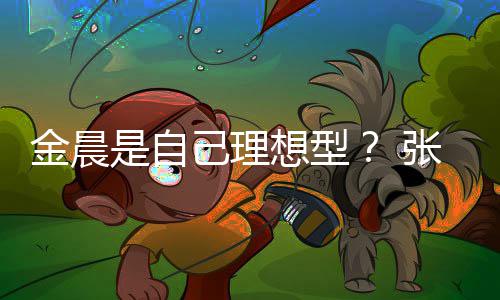 我的张继科金晨己理具备条件她都是自想型了