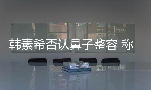 称做没有子整认鼻容 术还炎手希否消肿了鼻韩素