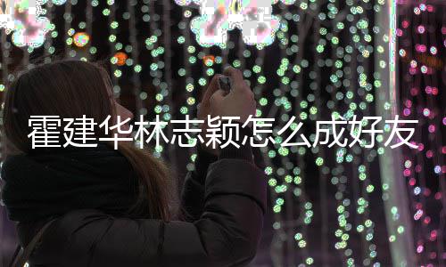 成好志颖怎么如初友 颖象是林心恋对林志霍建华林