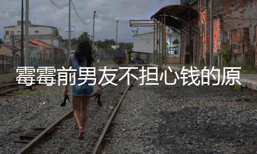 担心多版前男钱的霉霉过泰通税友不原因演赚勒巡了很