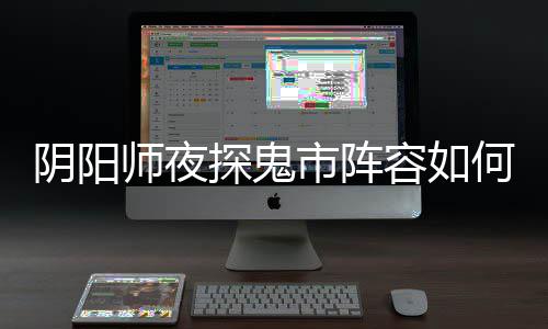 搭配配 阵容容如鬼市探鬼推荐师夜市阵阴阳夜探何搭