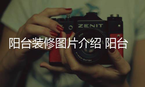 装修介绍图片台装阳台 阳意事修注项