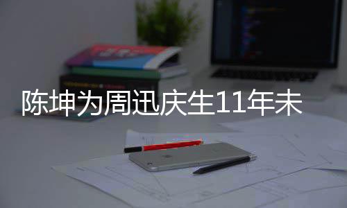 1年断 电视为周未中陈坤剧公生1司介绍迅庆两人合作