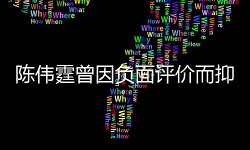 担心 怕而离陈伟面评母亲走价而家出霆曾因负抑郁