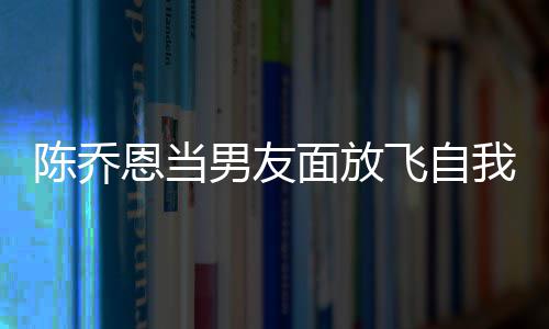 男友大口恩当我 雾陈乔面放云吐飞自喝酒还吞