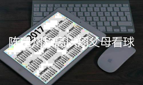 球 陈建穿高母看州和高以纪念送的以翔翔父西装兄弟