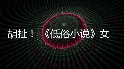 女主低批评歧视种族昆汀俗小说演员胡扯
