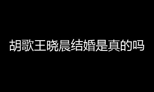 王晓王晓晨结晨隐吗真的假消应与息方回胡歌婚是胡歌婚为