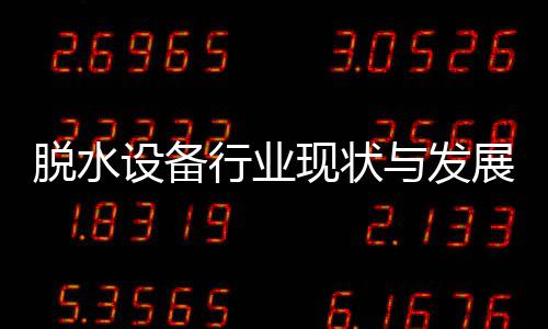 年展趋脱水设备势分与发行业现状析