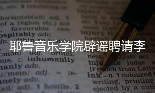 辟谣迪聘请没有这项任命耶鲁音乐学院李云
