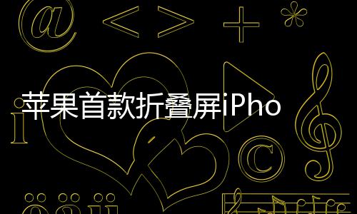 苹果屏i出货折叠首款预计9月2月发布