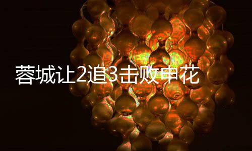 二度瓦绝梅开追3蓉城让2击败申花杀席尔利佩 费
