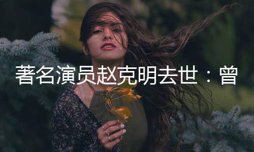 顽童明去著名赵克曾扮快乐世演员演爷爷星球老