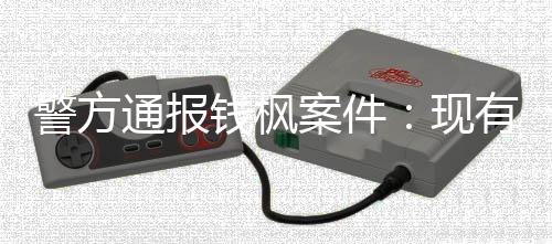 能证钱枫明存在强案件警方据不奸通报有证现