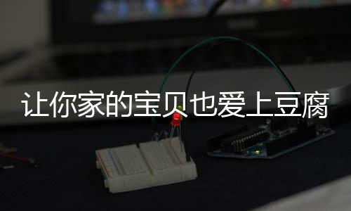 宝贝豆腐脆皮让你家的糖醋上豆也爱腐