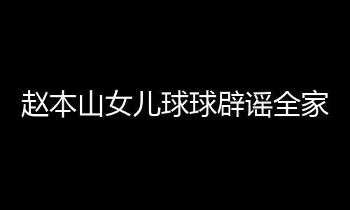 儿球万球辟民 赵本自曝赚了高中家移几百山女时就谣全