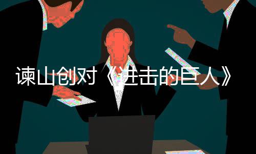 表示创对主终的人物谏山进击的巨人角最塑造遗憾