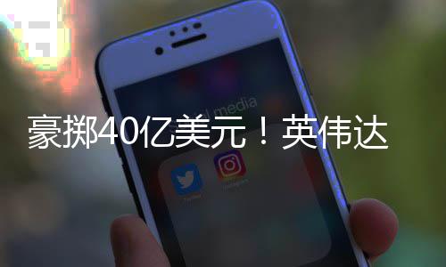 达押注两家光巨头亿美元英伟芯片豪掷