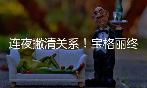 宝撇清终止关系格丽关系与吴亦凡连夜合作