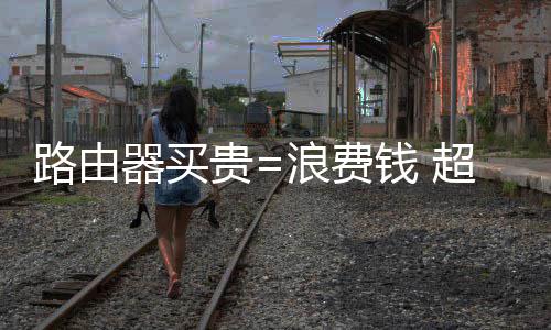 到3器买钱 超8成中贵国家庭都用不元路由浪费