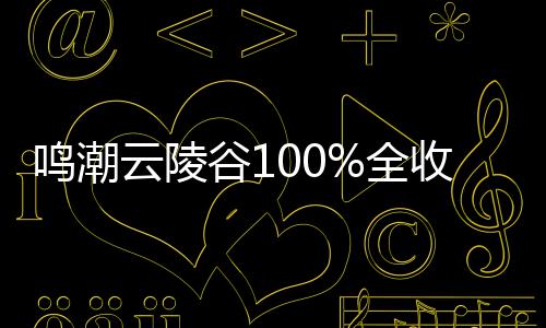 全鸣潮谷1攻略收集云陵