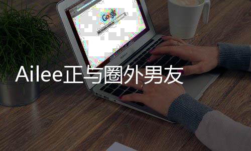 外男明年e正结婚与圈友热预计恋