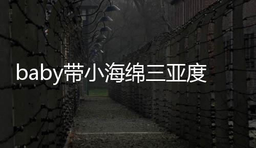 被偶不见带小度假明身三亚游泳遇 影海绵黄晓