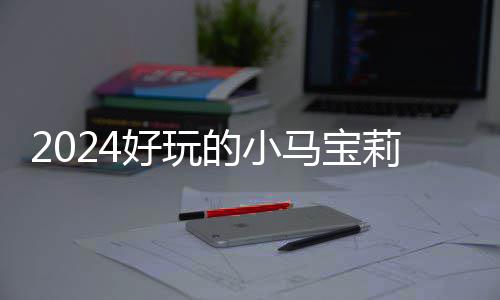 宝莉哪些的小大全气超马宝 人高的游戏戏有小马莉游好玩