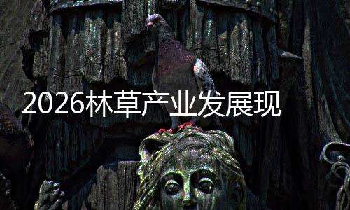 趋势产业场容及市现状林草量发展分析