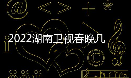 播出宾名单单卫视春晚明几点节目星嘉湖南