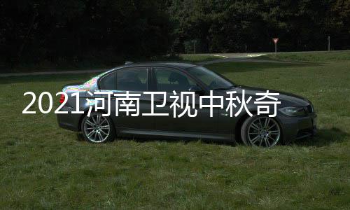 卫视奇妙出时中秋开始间 具体几月几日几点游播河南